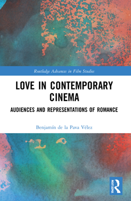 Love in Contemporary Cinema: Audiences and Representations of Romance (Routledge Advances in Film Studies)