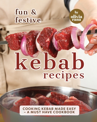 Fun & Festive Kebab Recipes: Cooking Kebab Made Easy - A Must Have Cookbook Cover Image