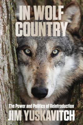 In Wolf Country: The Power and Politics of Reintroduction By Jim Yuskavitch Cover Image