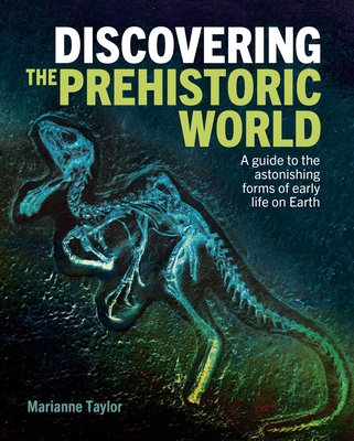 Discovering the Prehistoric World: A Guide to the Astonishing Forms of Early Life on Earth Cover Image