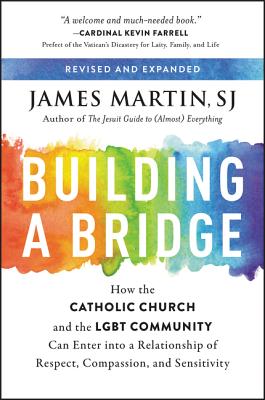 Building a Bridge: How the Catholic Church and the LGBT Community Can Enter into a Relationship of Respect, Compassion, and Sensitivity By James Martin Cover Image