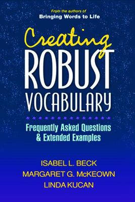 Creating Robust Vocabulary: Frequently Asked Questions and Extended Examples (Solving Problems in the Teaching of Literacy) By Isabel L. Beck, PhD, Margaret G. McKeown, PhD, Linda Kucan, PhD Cover Image