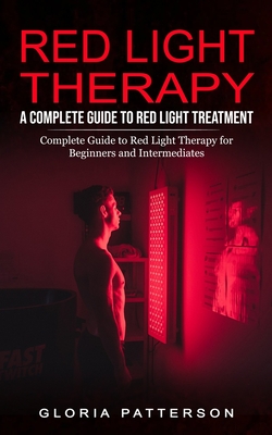 Red Light Therapy: A Complete Guide to Red Light Treatment (Complete Guide to Red Light Therapy for Beginners and Intermediates) Cover Image