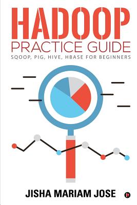 Hadoop Practice Guide: SQOOP, PIG, HIVE, HBASE for Beginners By Jisha Mariam Jose Cover Image