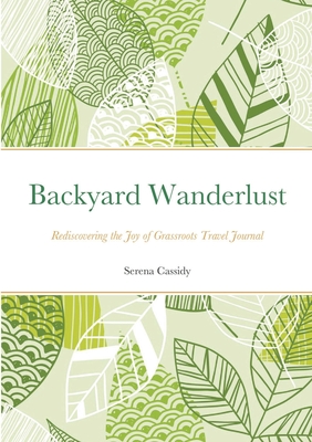 Backyard Wanderlust: Rediscovering the Joy of Grassroots Travel Journal By Serena Cassidy Cover Image