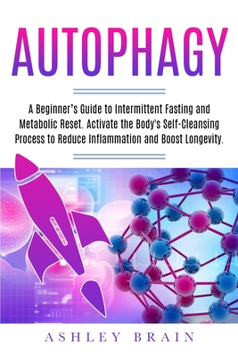 Autophagy: A Beginner's Guide to Intermittent Fasting and Metabolic Reset. Activate the Body's Self-Cleansing Process to Reduce I By Ashley Brain Cover Image