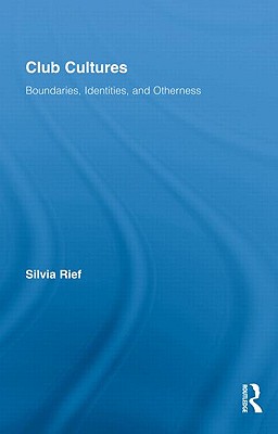 Club Cultures: Boundaries, Identities, and Otherness (Routledge Advances in Sociology #48) By Silvia Rief Cover Image