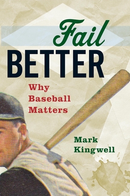Fail Better: Why Baseball Matters By Mark Kingwell Cover Image