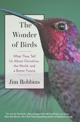 The Wonder of Birds: What They Tell Us About Ourselves, the World, and a Better Future By Jim Robbins Cover Image