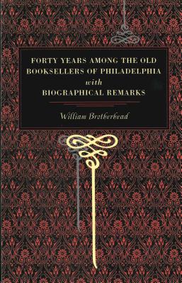 Forty Years Among the Old Booksellers of Philadelphia: With Biographical Remarks