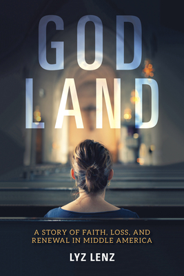 God Land: A Story of Faith, Loss, and Renewal in Middle America By Lyz Lenz Cover Image
