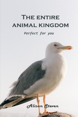 The Entire Animal Kingdom: Perfect for you By Alison Steven Cover Image