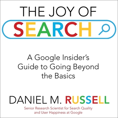 The Joy of Search Lib/E: A Google Insider's Guide to Going Beyond the Basics By Charles Constant (Read by), Daniel M. Russell Cover Image