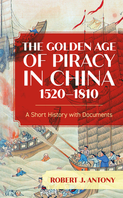 The Golden Age of Piracy in China, 1520-1810: A Short History with Documents By Robert J. Antony Cover Image