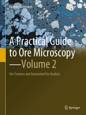 A Practical Guide to Ore Microscopy--Volume 2: Ore Textures and Automated Ore Analysis By Ricardo Castroviejo Cover Image