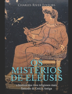 Os mistérios de Elêusis: a história dos ritos religiosos mais famosos da Grécia Antiga By Charles River Cover Image
