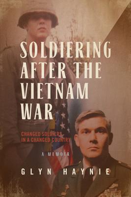 Soldiering After the Vietnam War: Changed Soldiers in a Changed Country By Glyn Haynie Cover Image