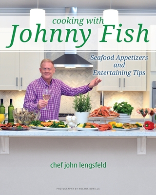 Cooking with Johnny Fish: Seafood Appetizers and Entertaining Tips By Chef John Lengsfeld Cover Image