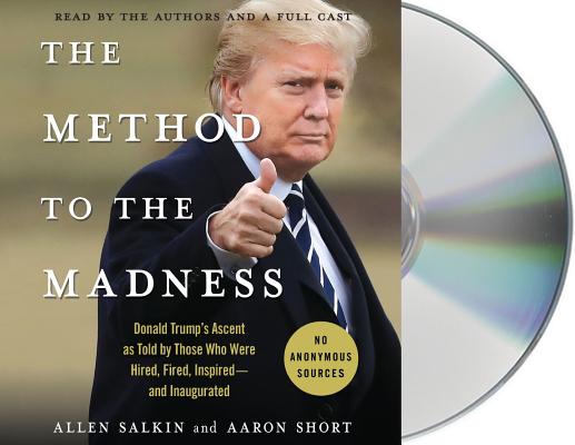 The Method to the Madness: Donald Trump's Ascent as Told by Those Who Were Hired, Fired, Inspired--and Inaugurated