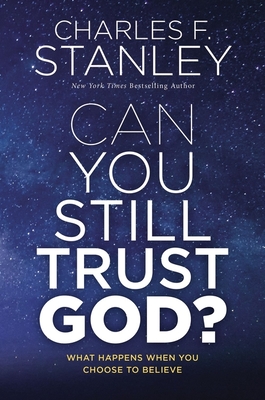 Can You Still Trust God?: What Happens When You Choose to Believe By Charles F. Stanley Cover Image