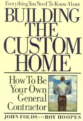 Everything You Need to Know about Building the Custom Home: How to Be Your Own General Contractor By John Folds Cover Image
