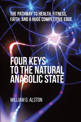 Four Keys to the Natural Anabolic State: The Pathway to Health, Fitness, Faith, and a Huge Competitive Edge By William G. Alston Cover Image