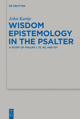 Wisdom Epistemology in the Psalter: A Study of Psalms 1, 73, 90, and 107 By John Kartje Cover Image