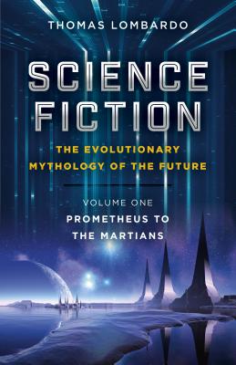 Science Fiction - The Evolutionary Mythology of the Future: Prometheus to the Martians By Thomas Lombardo Cover Image