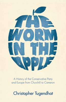 The Worm in the Apple: A History of the Conservative Party and Europe from Churchill to Cameron By Christopher Tugendhat Cover Image