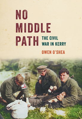 No Middle Path: The Civil War in Kerry By Owen O'Shea Cover Image