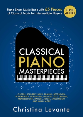 Classical Piano Masterpieces. Piano Sheet Music Book with 65 Pieces of Classical Music for Intermediate Players (+Free Audio) By Christina Levante Cover Image