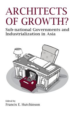 Architects of Growth? Sub-National Governments and Industrialization in Asia By Francis E. Hutchinson (Editor) Cover Image