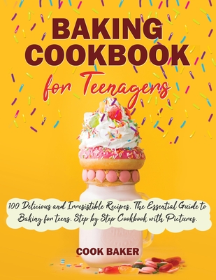 Baking Cookbook for Teenagers: 100 Delicious and Irresistible Recipes. The Essential Guide to Baking for Teenagers. Step by Step Cookbook with Pictur Cover Image