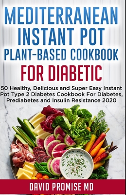 Mediterranean Instant Pot Plant-Based Cookbook for Diabetic: 50 Healthy, Delicious and Super Easy Instant Pot Type 2 Diabetes Cookbook For Diabetes, P By David Promise Cover Image
