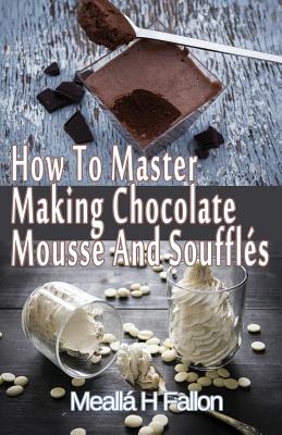 How To Master Making Chocolate Mousse And Soufflés Cover Image