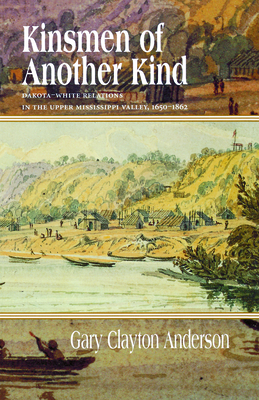 Kinsmen of Another Kind: Dakota White Relations in Upper Mississippi Valley 1650-1862 By Gary C. Anderson Cover Image