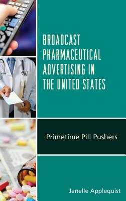 Broadcast Pharmaceutical Advertising in the United States: Primetime Pill Pushers By Janelle Applequist Cover Image