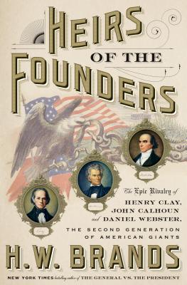 Cover Image for Heirs of the Founders: The Epic Rivalry of Henry Clay, John Calhoun and Daniel Webster, the Second Generation of American Giants