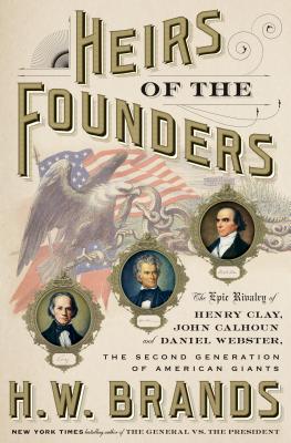 Heirs of the Founders: The Epic Rivalry of Henry Clay, John Calhoun and Daniel Webster, the Second Generation of American Giants Cover Image