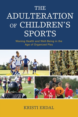 The Adulteration of Children's Sports: Waning Health and Well-Being in the Age of Organized Play Cover Image