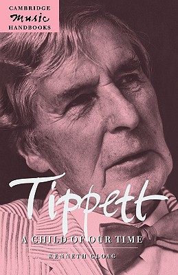 Tippett: A Child of Our Time (Cambridge Music Handbooks) By Kenneth Gloag, Gloag Kenneth, Julian Rushton (Editor) Cover Image