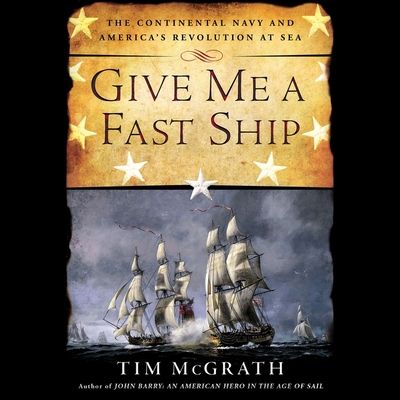 Give Me a Fast Ship: The Continental Navy and America's Revolution at Sea By Tim McGrath, Don Hagen (Read by) Cover Image