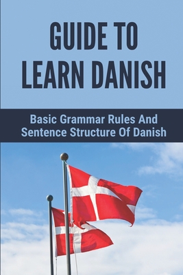 Guide To Learn Danish: Basic Grammar Rules And Sentence Structure Of Danish: Common Danish Phrases