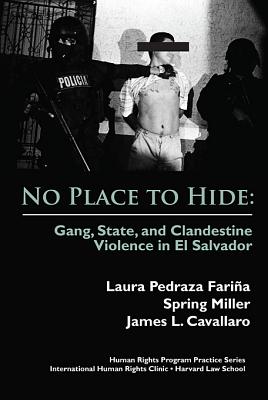 No Place to Hide: Gang, State, and Clandestine Violence in El Salvador (International Human Rights Program Practice) By Laura Pedraza Fariña, Spring Miller, James L. Cavallaro Cover Image