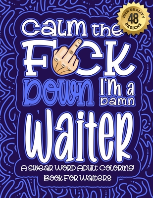 Calm The F*ck Down I'm a waiter: Swear Word Coloring Book For Adults: Humorous job Cusses, Snarky Comments, Motivating Quotes & Relatable waiter Refle Cover Image