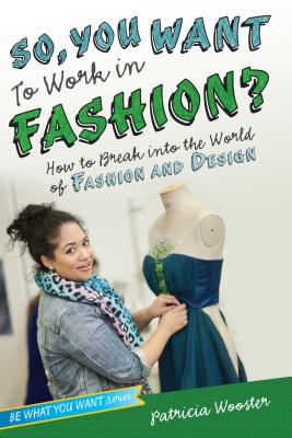 So, You Want to Work in Fashion?: How to Break into the World of Fashion and Design (Be What You Want)
