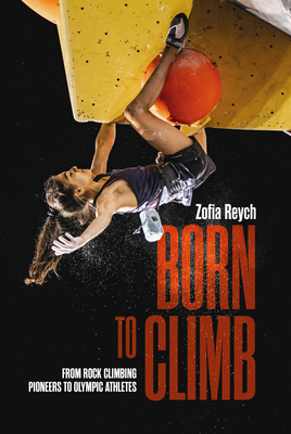 Born to Climb: From Rock Climbing Pioneers to Olympic Athletes Cover Image