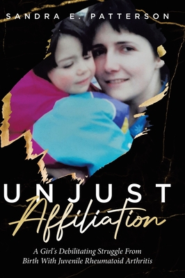 Unjust Affiliation: A Girl's Debilitating Struggle From Birth With Juvenile Rheumatoid Arthritis Cover Image