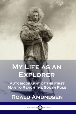 My Life as an Explorer: Autobiography of the First Man to Reach the South Pole Cover Image
