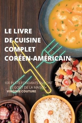 Le Livre de Cuisine Complet Coréenaméricain: 100 Plats Fondants Qui Ont Le Goût de la Maison By Virginie Couture Cover Image